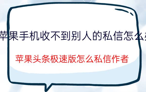 苹果手机收不到别人的私信怎么办 苹果头条极速版怎么私信作者？